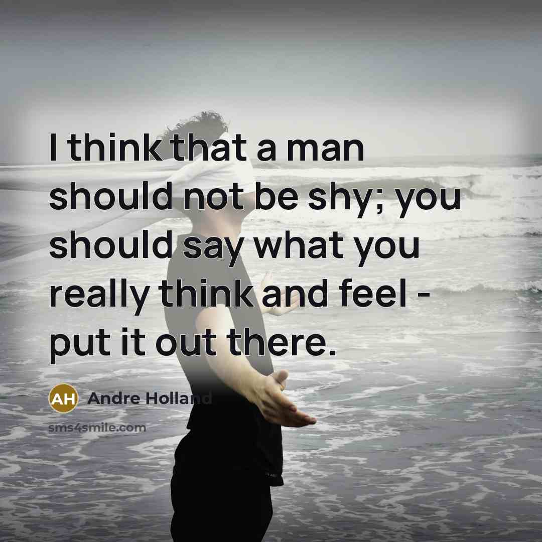 “I think that a man should not be shy; you should say what you really think and feel - put it out there.” quote by Andre Holland