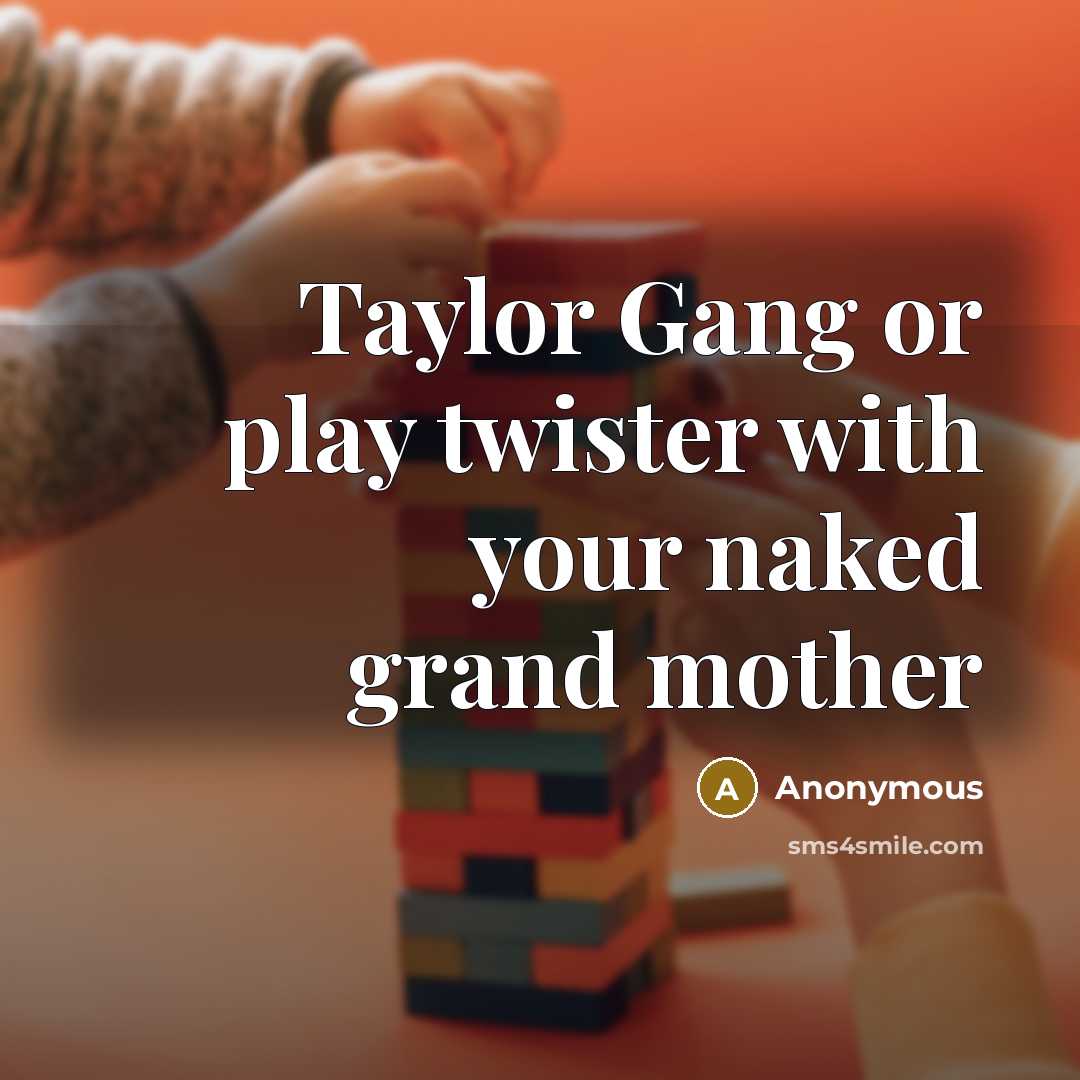“Taylor Gang or play twister with your naked grand mother” quote by Anonymous