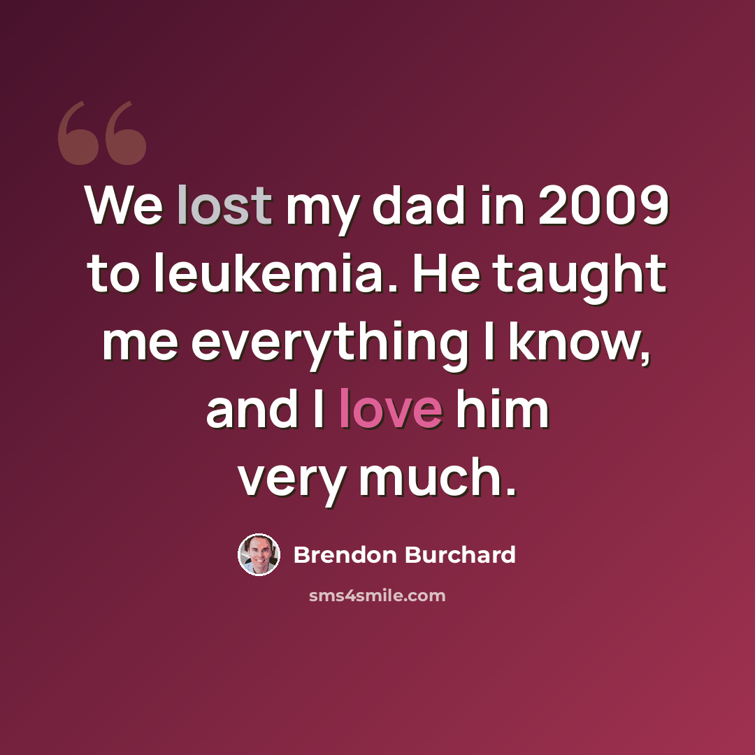 “We lost my dad in 2009 to leukemia. He taught me everything I know, and I love him very much.” quote by Brendon Burchard