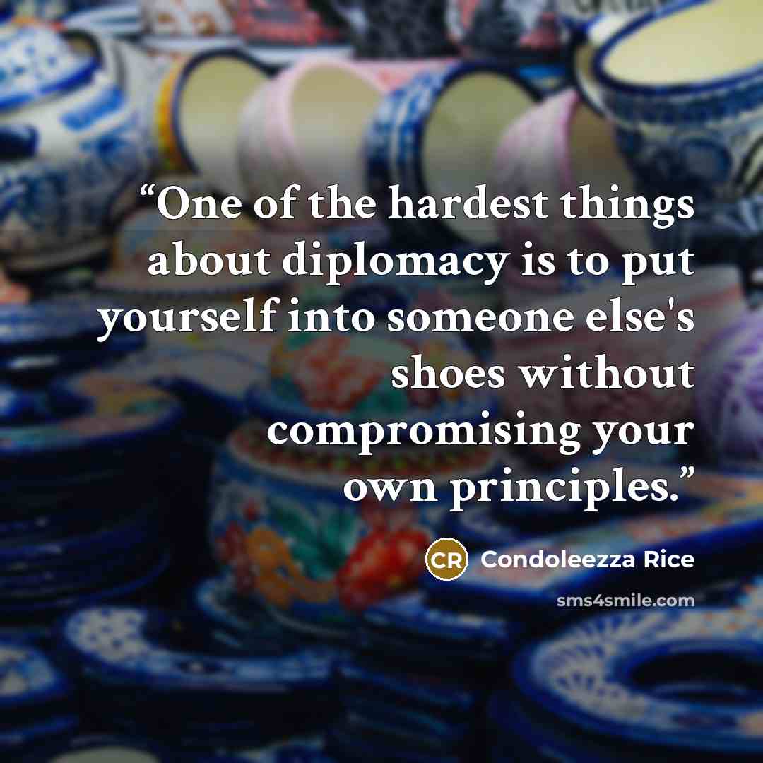 “One of the hardest things about diplomacy is to put yourself into someone else's shoes without compromising your own principles.” quote by Condoleezza Rice