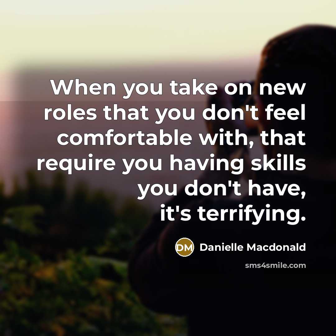 “When you take on new roles that you don't feel comfortable with, that require you having skills you don't have, it's terrifying.” quote by Danielle Macdonald
