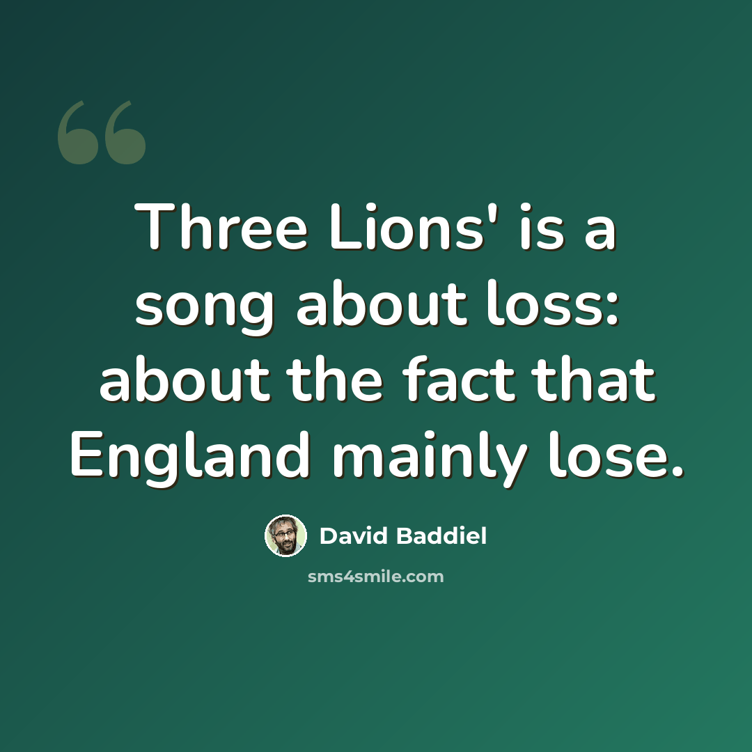 “Three Lions' is a song about loss: about the fact that England mainly lose.” quote by David Baddiel