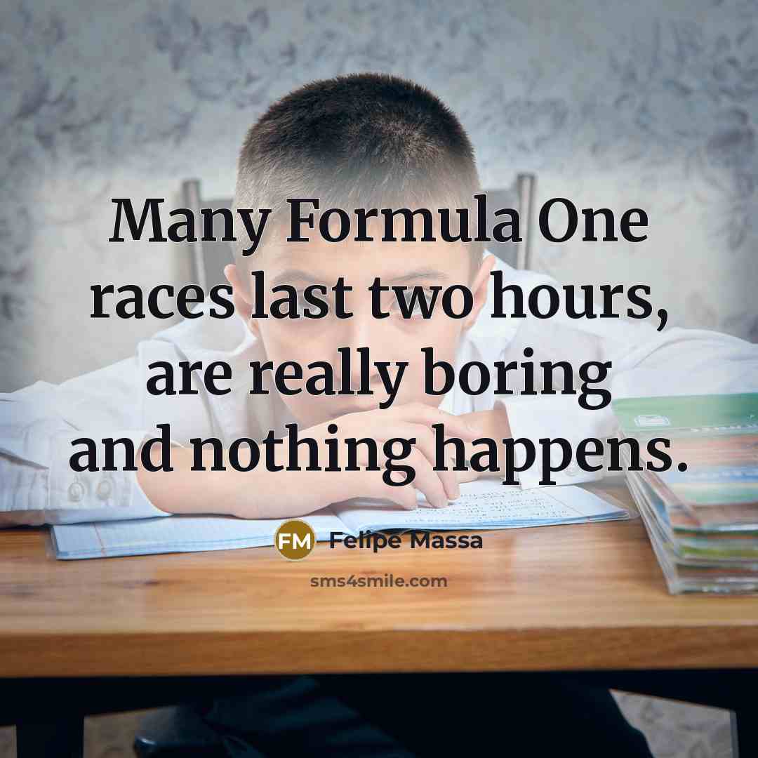 “Many Formula One races last two hours, are really boring and nothing happens.” quote by Felipe Massa