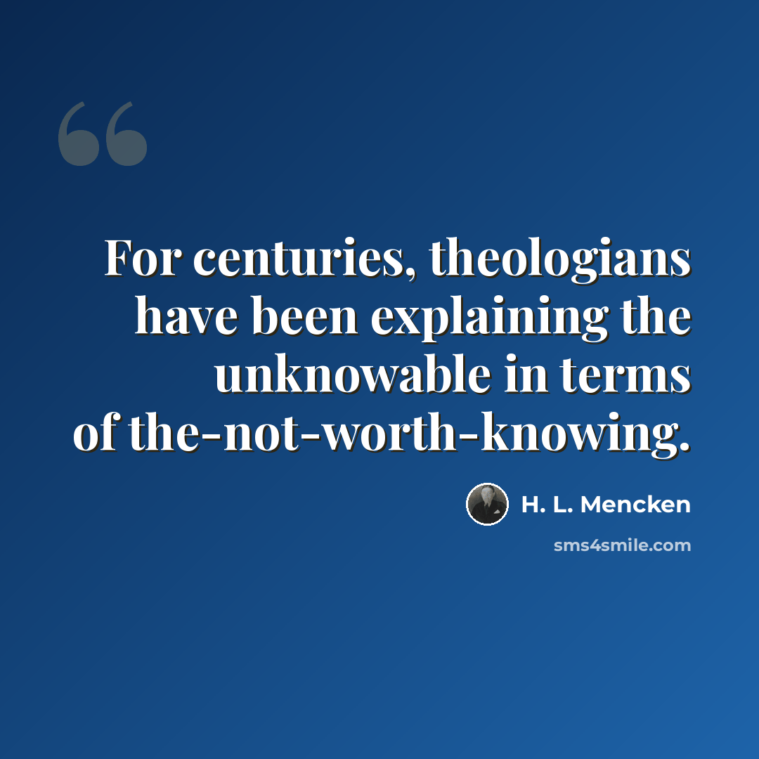 “For centuries, theologians have been explaining the unknowable in terms of the-not-worth-knowing.” quote by H. L. Mencken