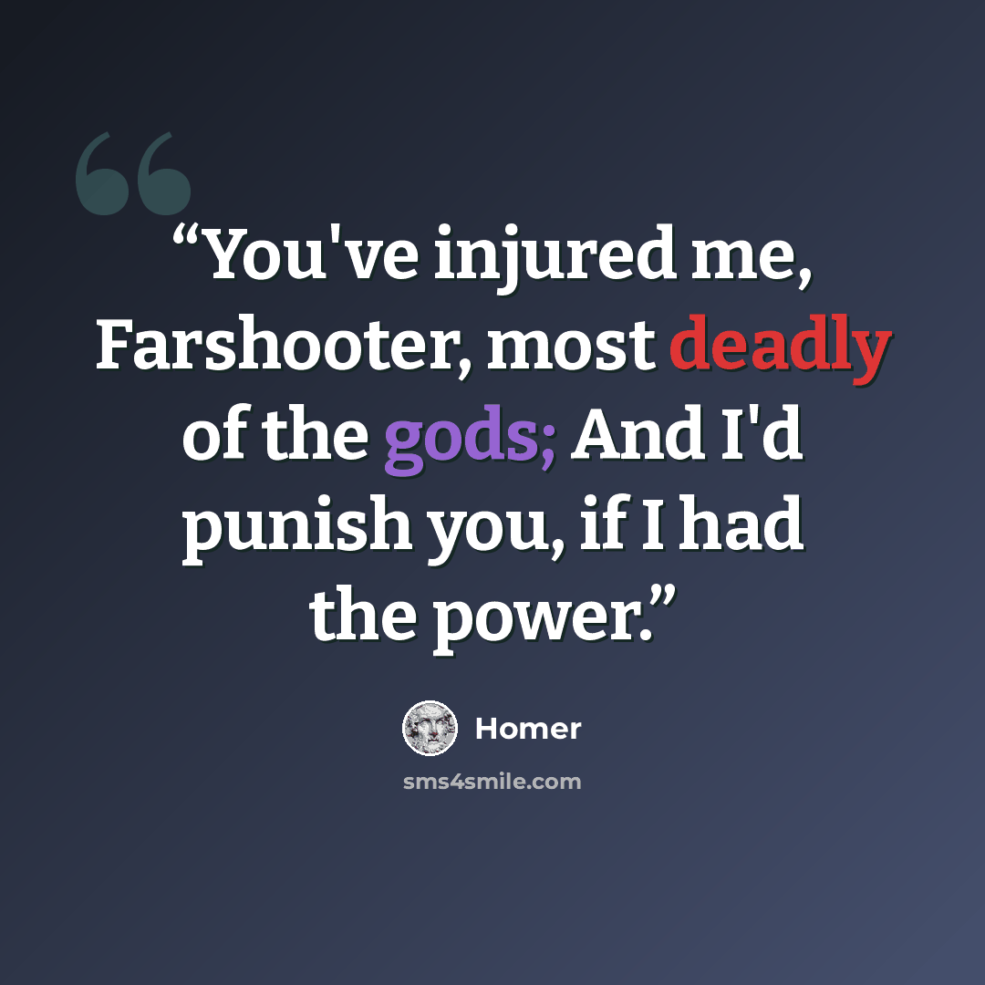 “You've injured me, Farshooter, most deadly of the gods; And I'd punish you, if I had the power.” quote by Homer