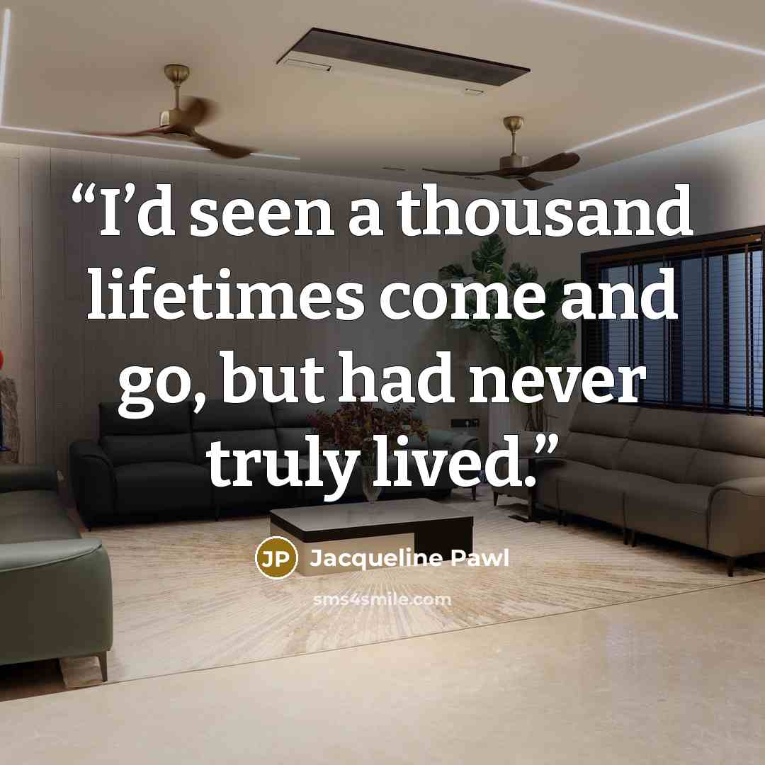 “I’d seen a thousand lifetimes come and go, but had never truly lived.” quote by Jacqueline Pawl