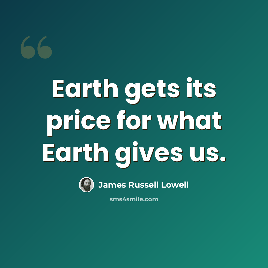“Earth gets its price for what Earth gives us.” quote by James Russell Lowell