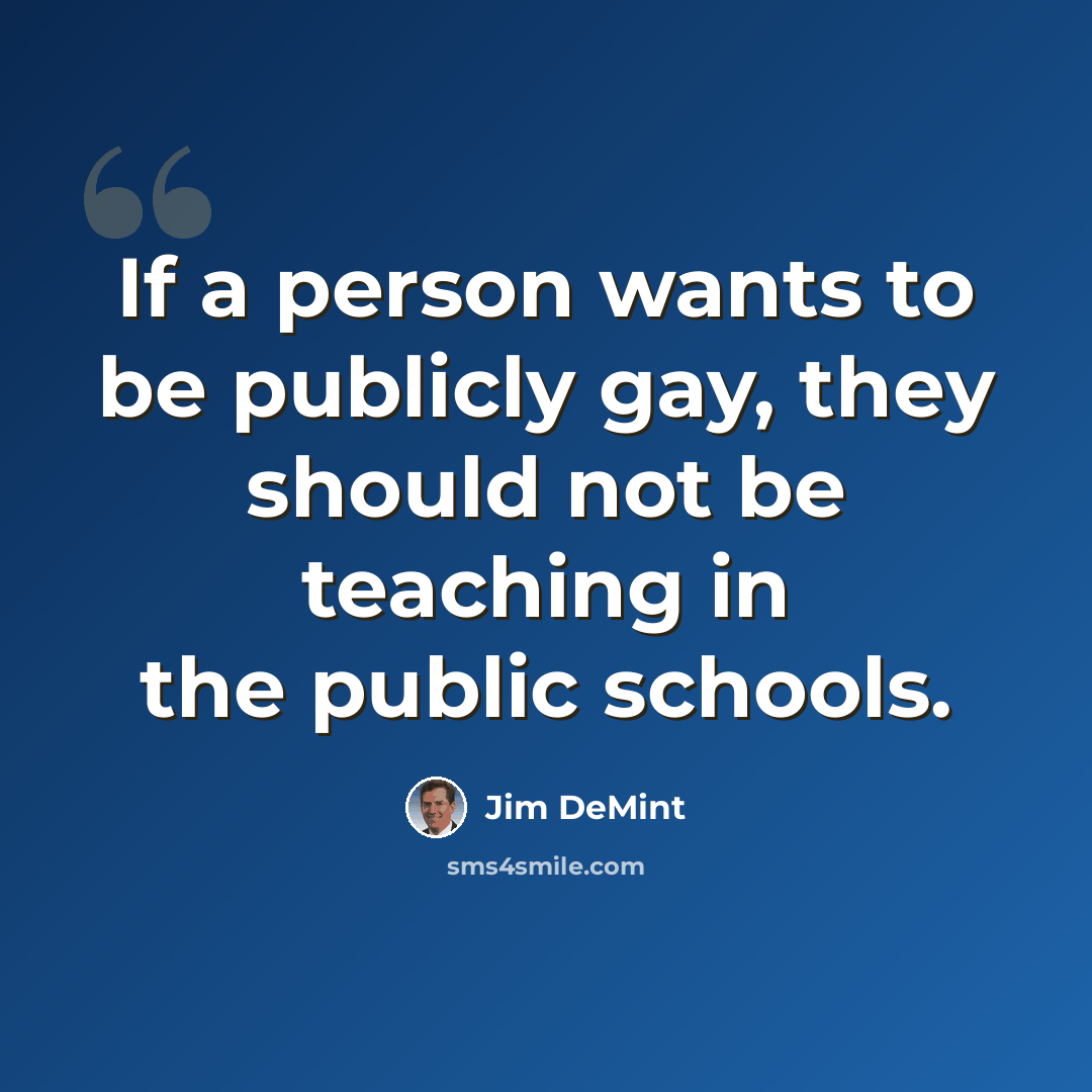 “If a person wants to be publicly gay, they should not be teaching in the public schools.” quote by Jim DeMint