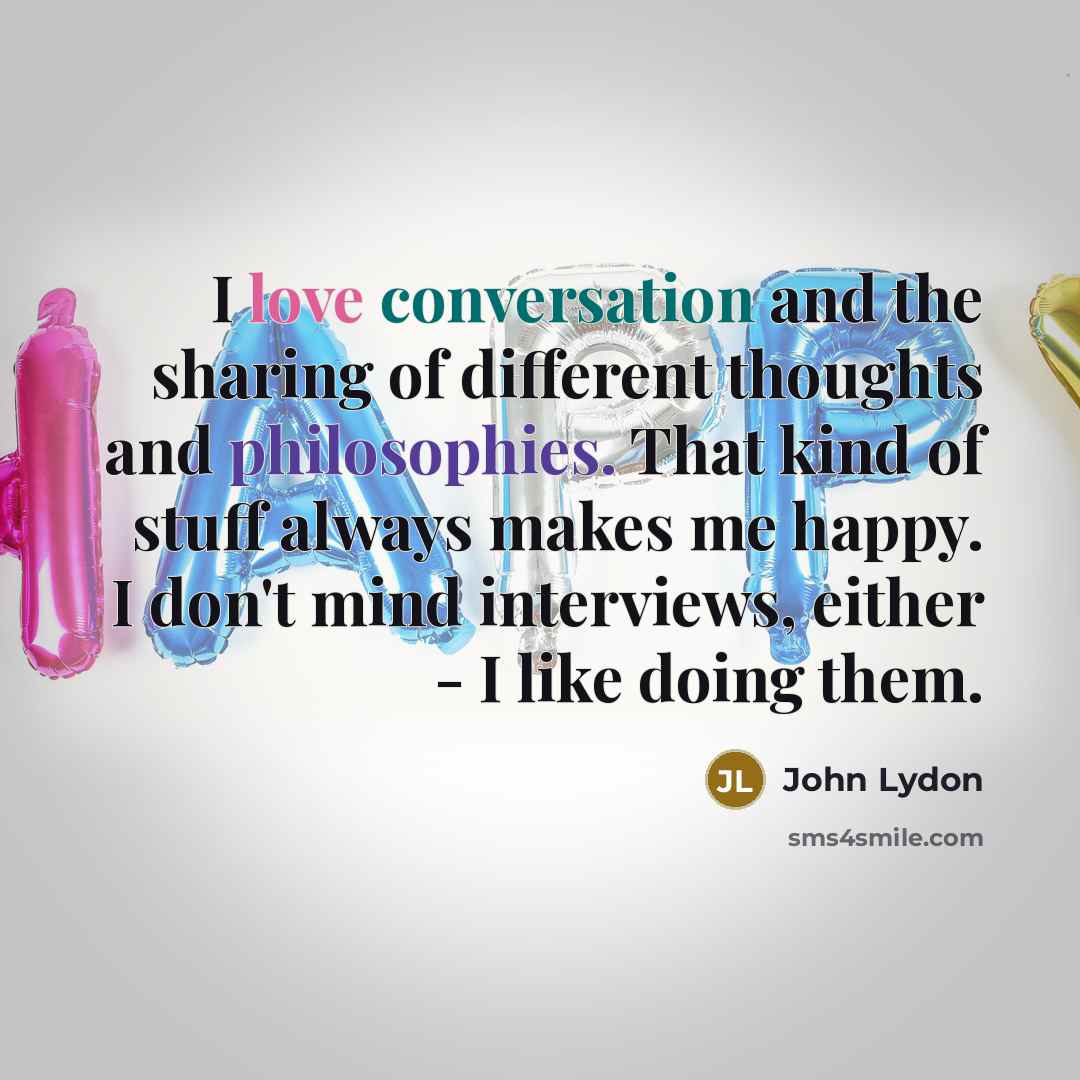 “I love conversation and the sharing of different thoughts and philosophies. That kind of stuff always makes me happy. I don't mind interviews, either - I like doing them.” quote by John Lydon