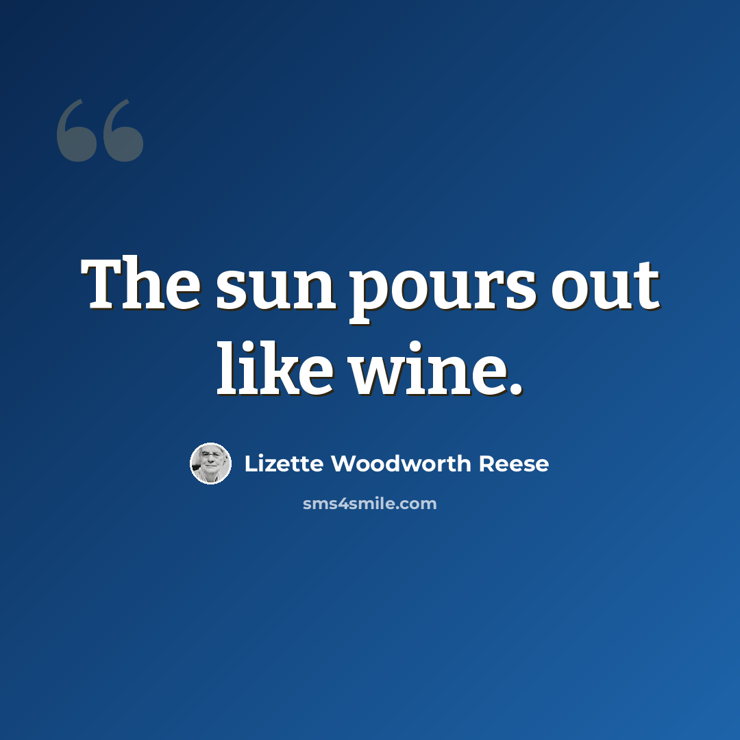 “The sun pours out like wine.” quote by Lizette Woodworth Reese