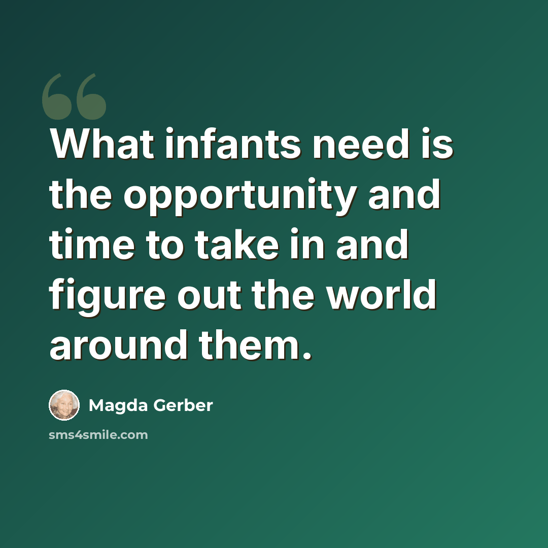 “What infants need is the opportunity and time to take in and figure out the world around them.” quote by Magda Gerber
