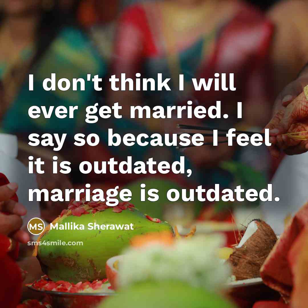 “I don't think I will ever get married. I say so because I feel it is outdated, marriage is outdated.” quote by Mallika Sherawat