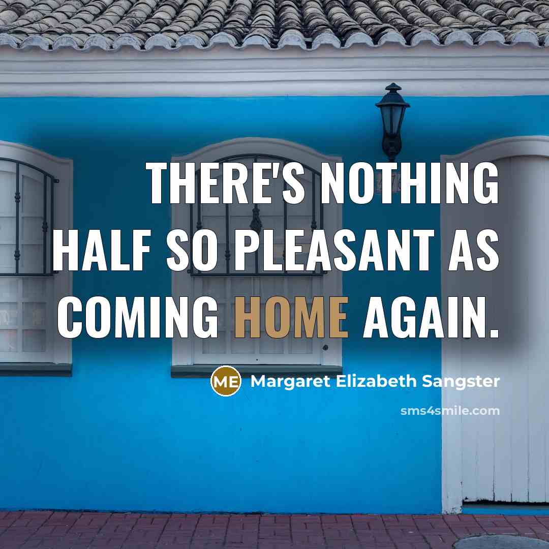 “There's nothing half so pleasant as coming home again.” quote by Margaret Elizabeth Sangster