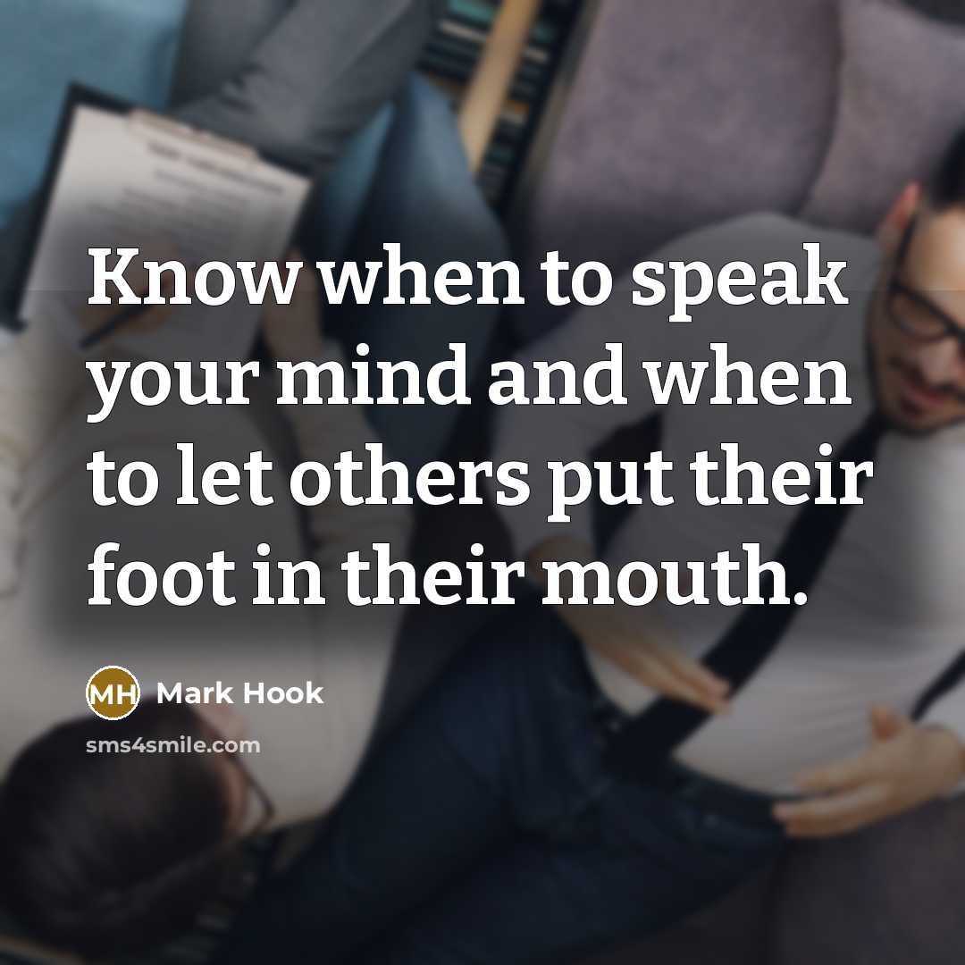 “Know when to speak your mind and when to let others put their foot in their mouth.” quote by Mark Hook