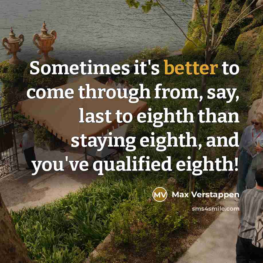 “Sometimes it's better to come through from, say, last to eighth than staying eighth, and you've qualified eighth!” quote by Max Verstappen