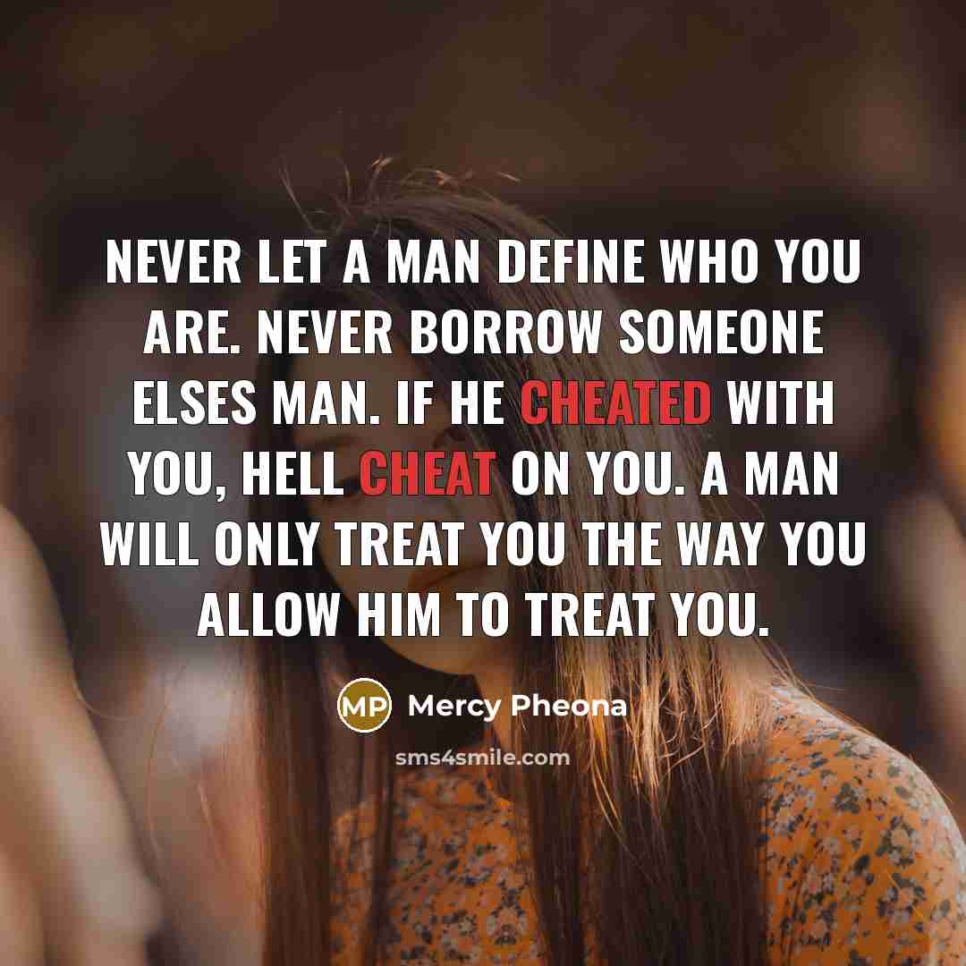 “Never let a man define who you are. Never borrow someone elses man. If he cheated with you, hell cheat on you. A man will only treat you the way you ALLOW him to treat you.” quote by Mercy Pheona