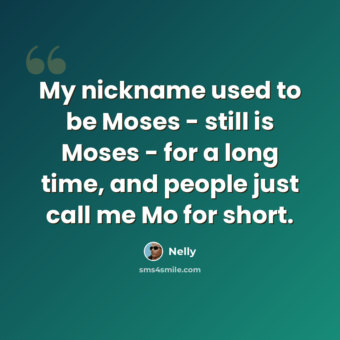“My nickname used to be Moses - still is Moses - for a long time, and people just call me Mo for short.” quote by Nelly