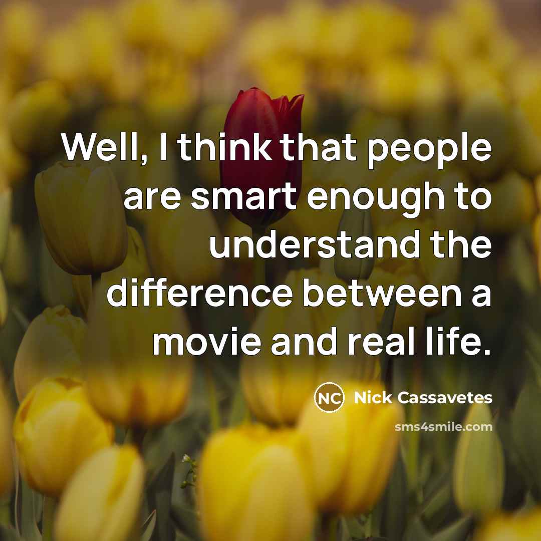 “Well, I think that people are smart enough to understand the difference between a movie and real life.” quote by Nick Cassavetes