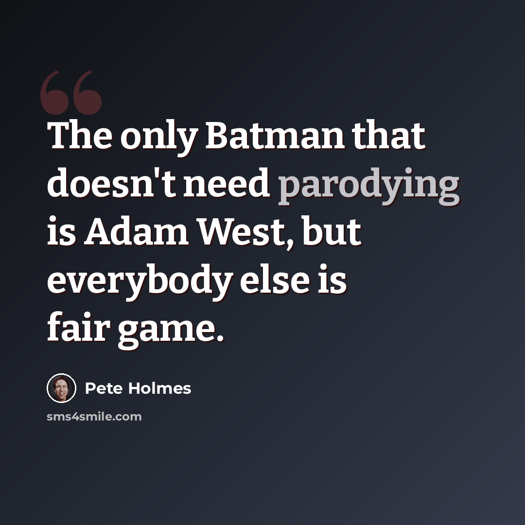“The only Batman that doesn't need parodying is Adam West, but everybody else is fair game.” quote by Pete Holmes