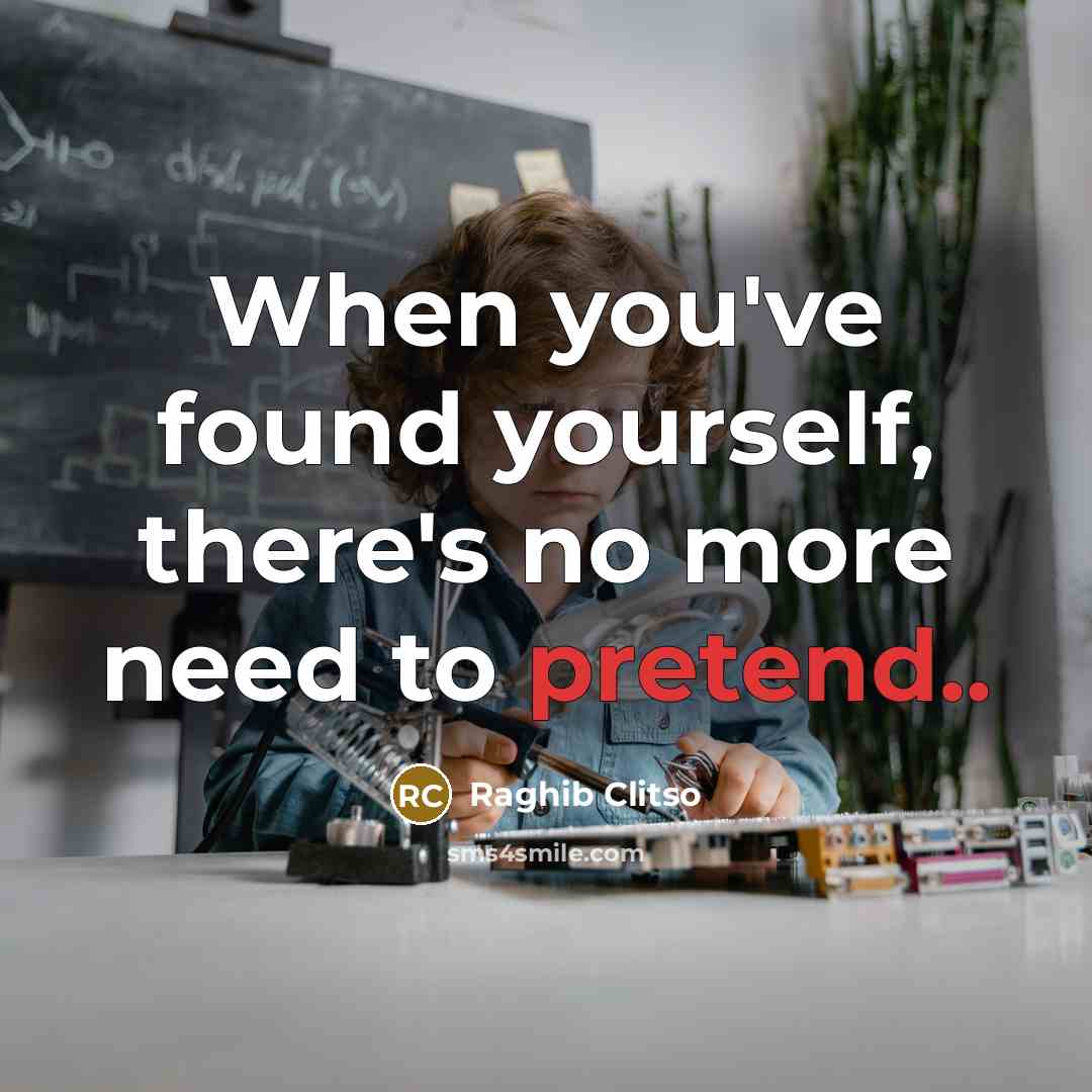 “When you've found yourself, there's no more need to pretend..” quote by Raghib Clitso