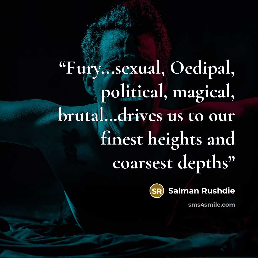 “Fury...sexual, Oedipal, political, magical, brutal…drives us to our finest heights and coarsest depths” quote by Salman Rushdie