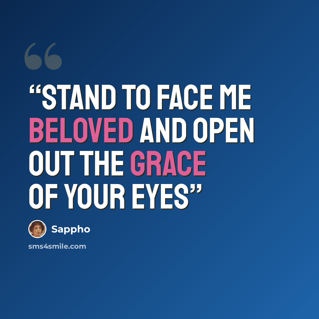 “Stand to face me beloved And open out the grace of your eyes” quote by Sappho