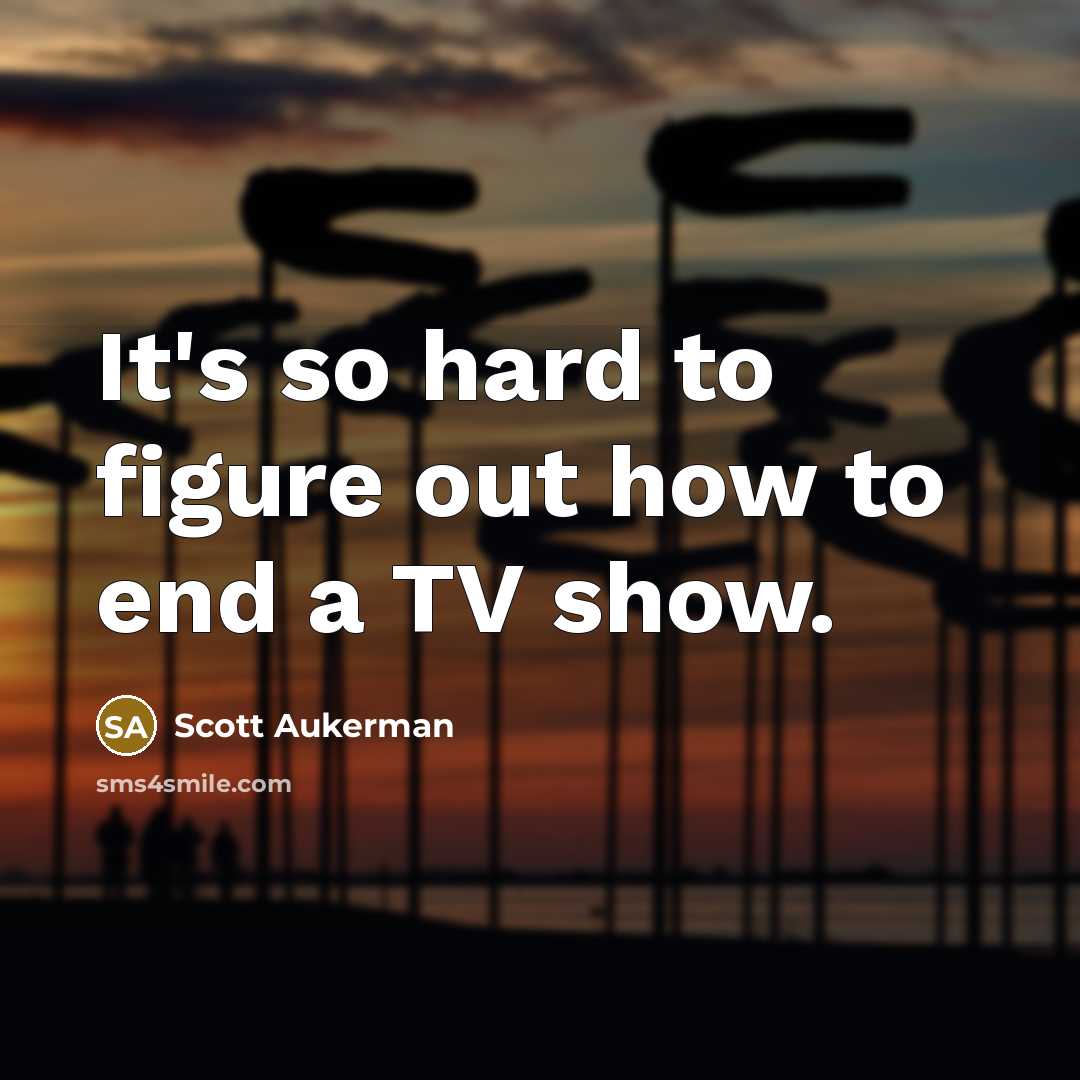 “It's so hard to figure out how to end a TV show.” quote by Scott Aukerman