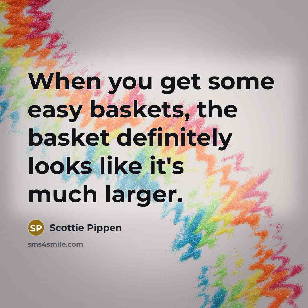 “When you get some easy baskets, the basket definitely looks like it's much larger.” quote by Scottie Pippen