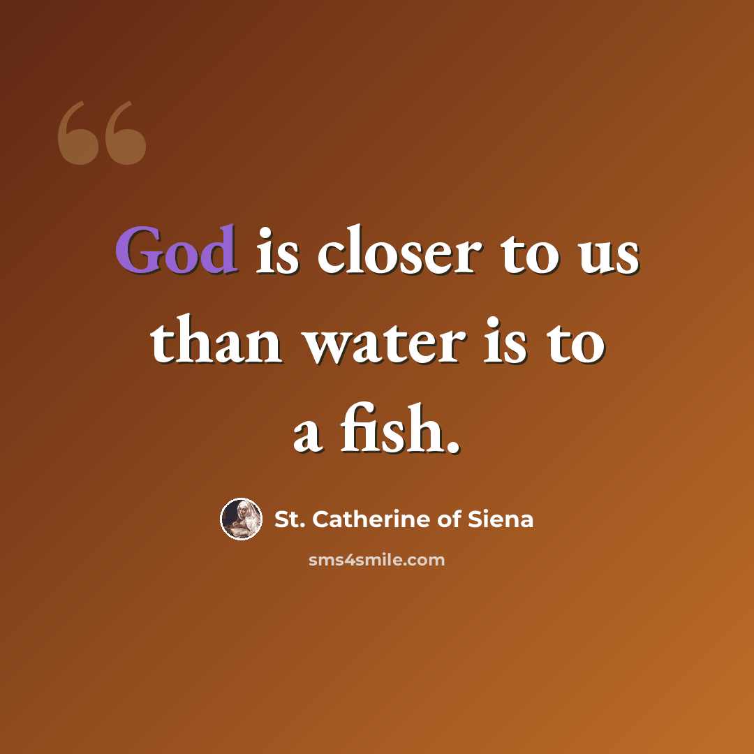 “God is closer to us than water is to a fish.” quote by St. Catherine of Siena