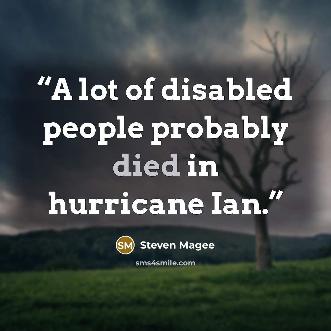 “A lot of disabled people probably died in hurricane Ian.” quote by Steven Magee