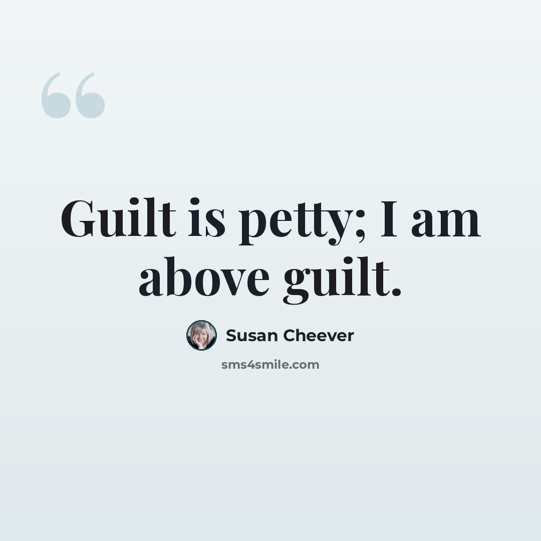 “Guilt is petty; I am above guilt.” quote by Susan Cheever