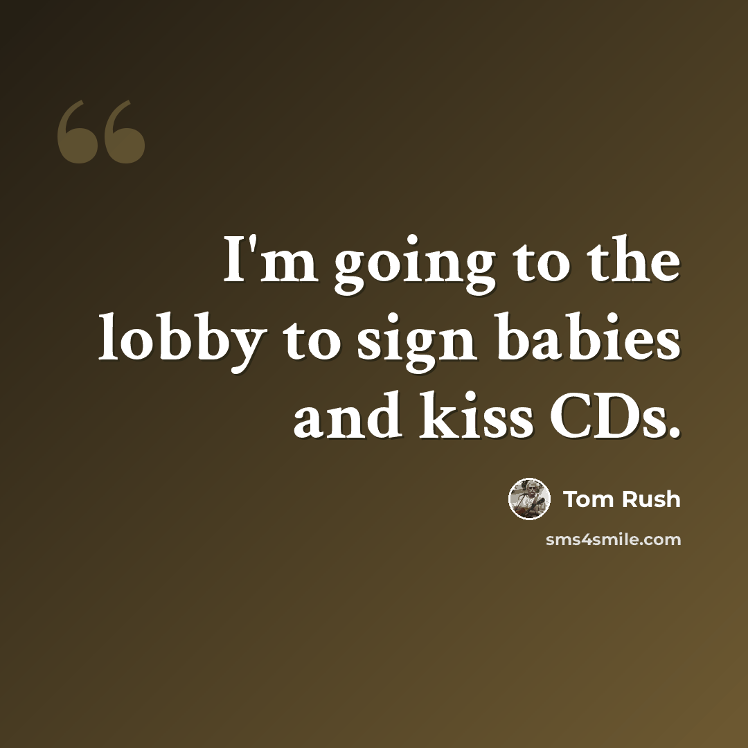 “I'm going to the lobby to sign babies and kiss CDs.” quote by Tom Rush
