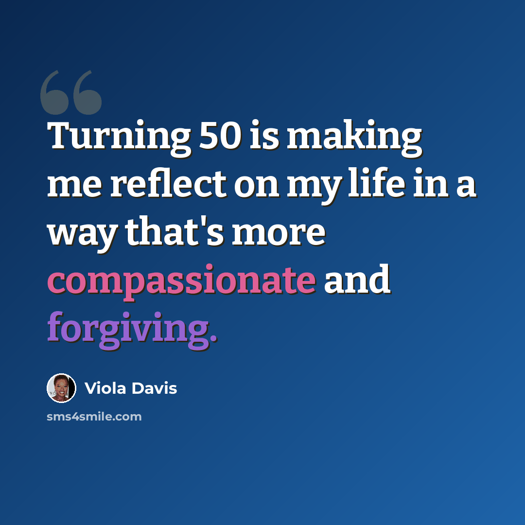 “Turning 50 is making me reflect on my life in a way that's more compassionate and forgiving.” quote by Viola Davis