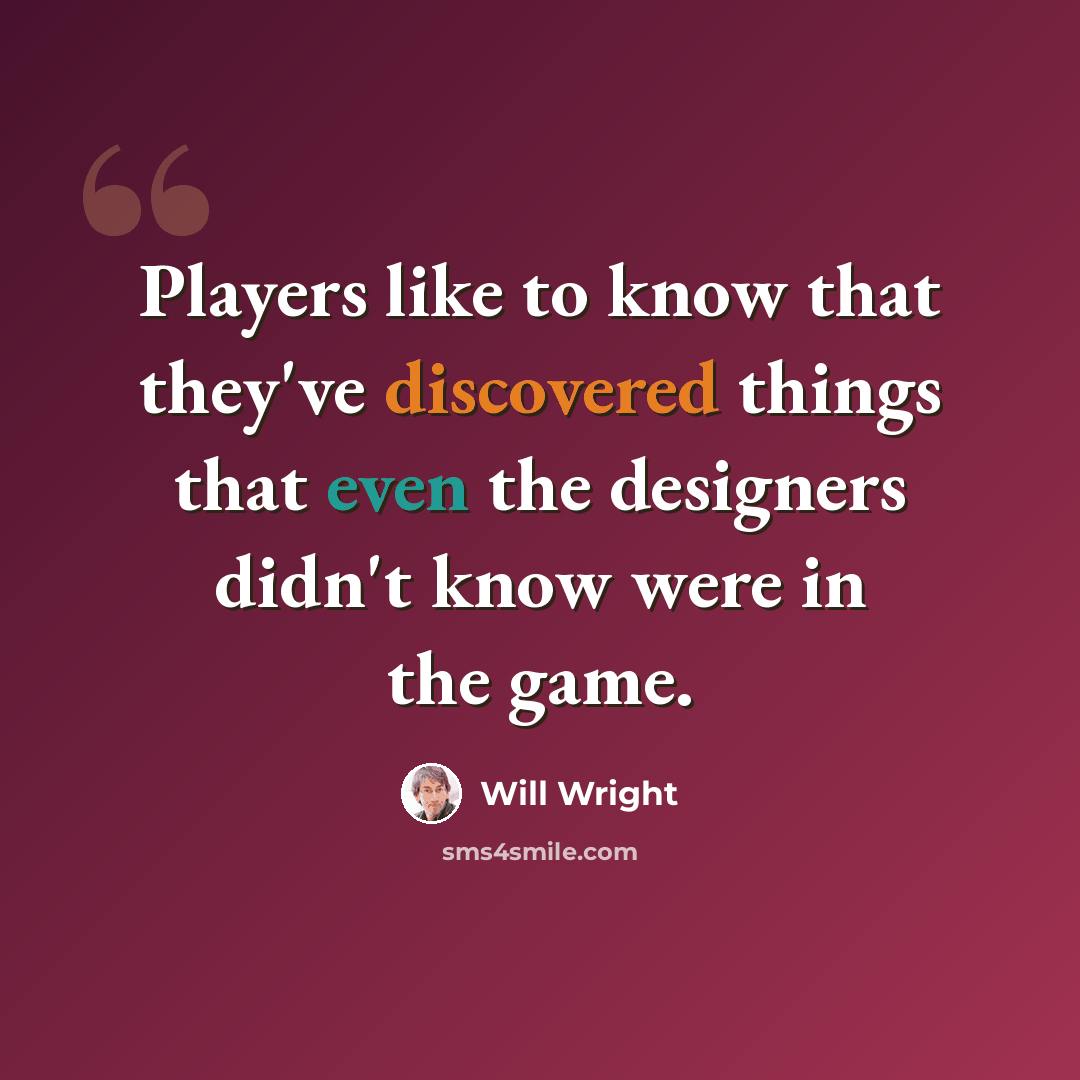 “Players like to know that they've discovered things that even the designers didn't know were in the game.” quote by Will Wright