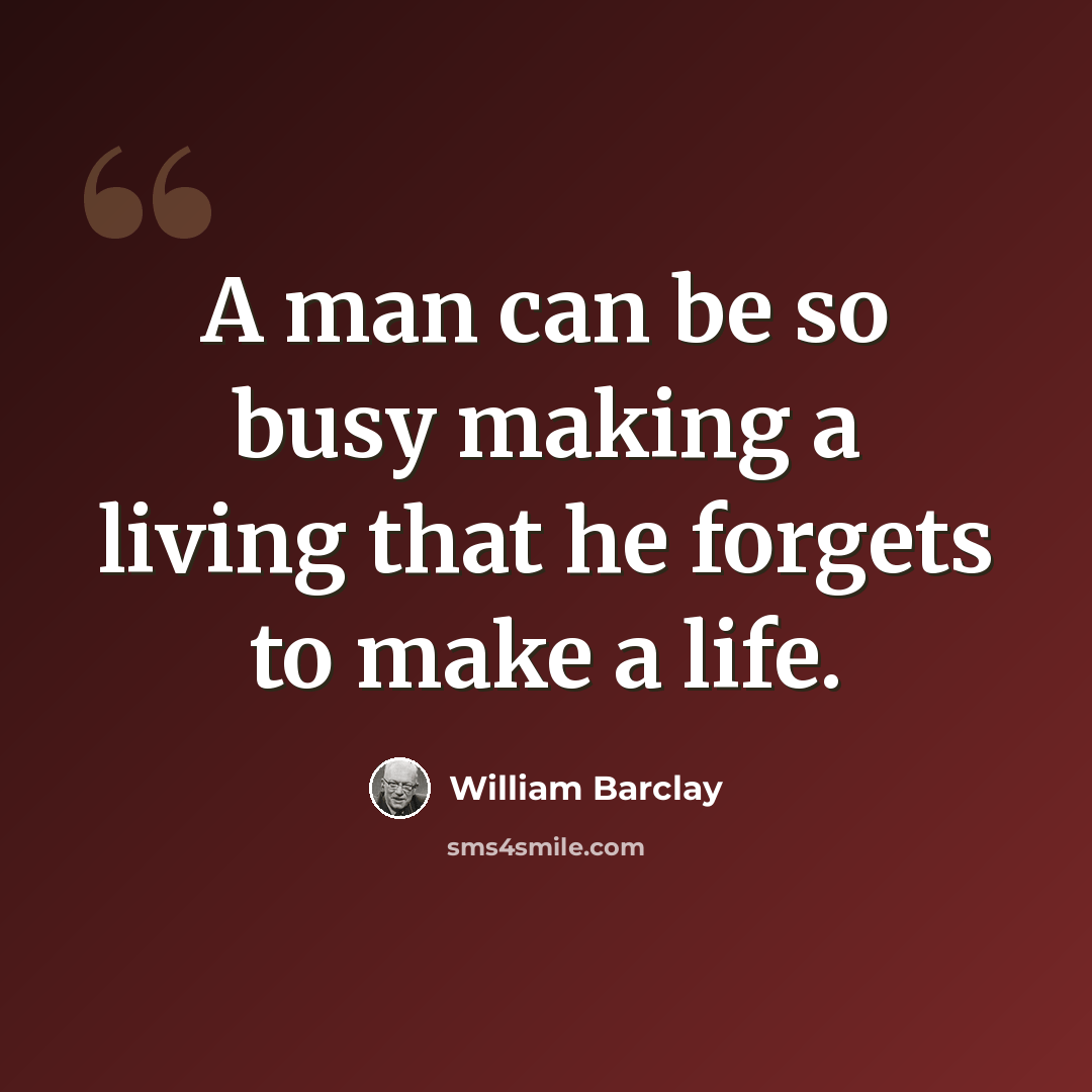“A man can be so busy making a living that he forgets to make a life.” quote by William Barclay