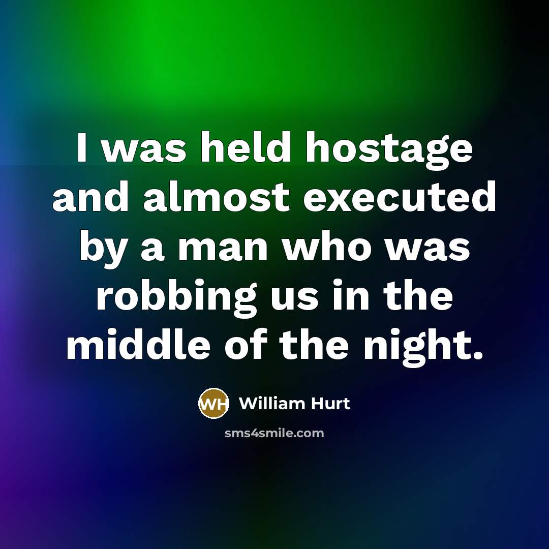 “I was held hostage and almost executed by a man who was robbing us in the middle of the night.” quote by William Hurt