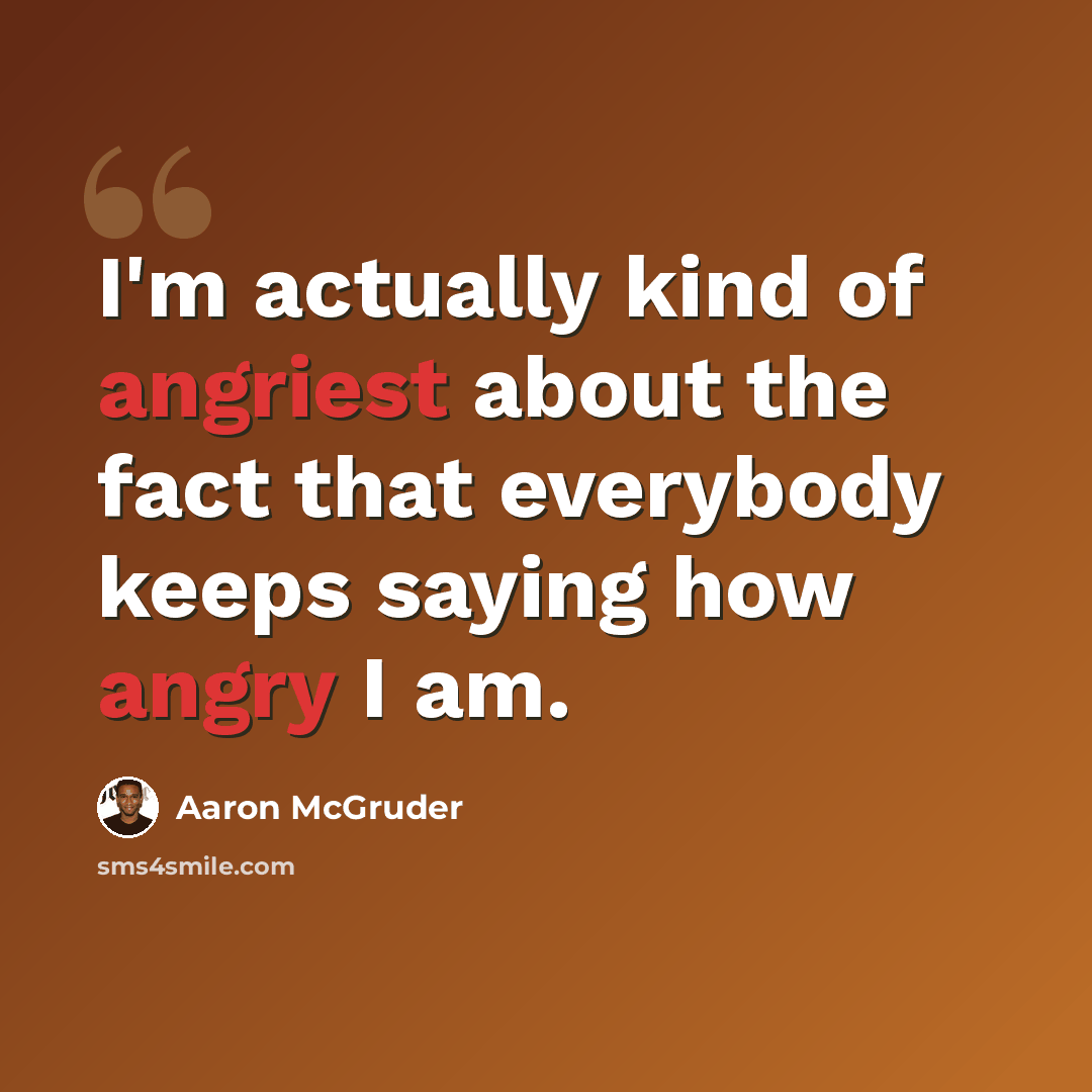 “I'm actually kind of angriest about the fact that everybody keeps saying how angry I am.” quote by Aaron McGruder