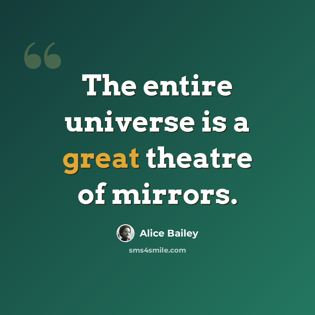 “The entire universe is a great theatre of mirrors.” quote by Alice Bailey