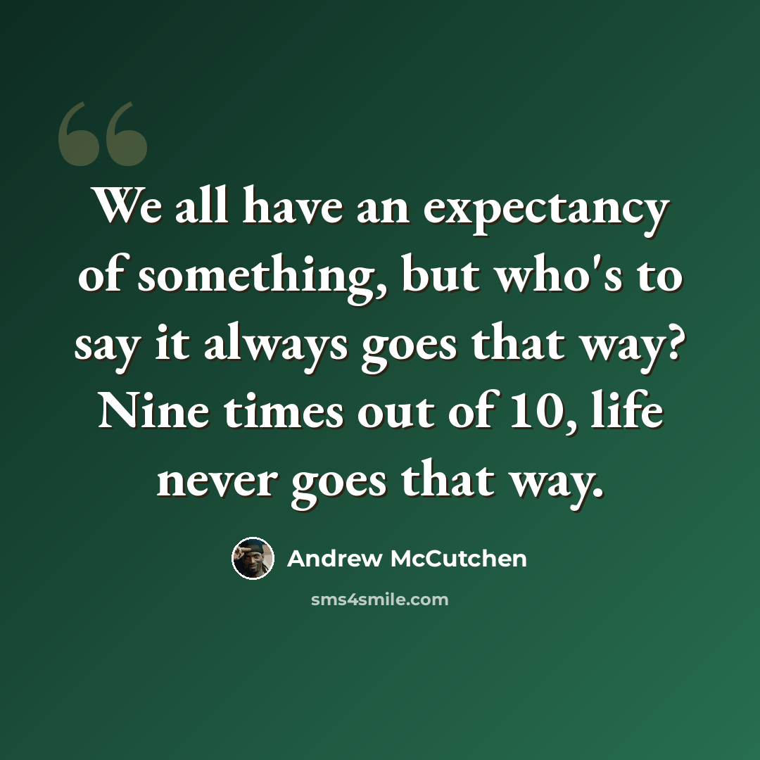 “We all have an expectancy of something, but who's to say it always goes that way? Nine times out of 10, life never goes that way.” quote by Andrew McCutchen