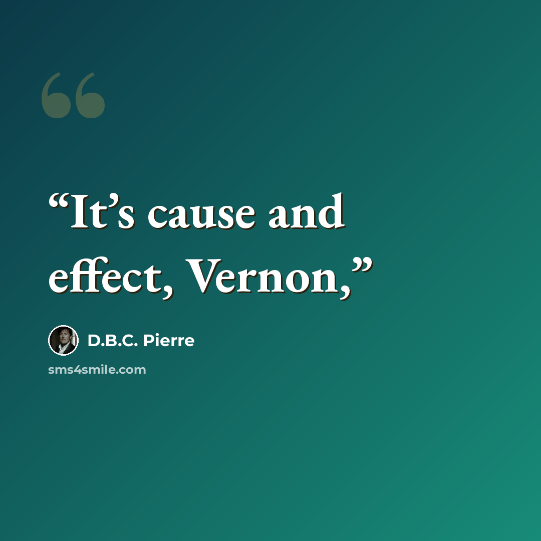 “It’s cause and effect, Vernon,” quote by D.B.C. Pierre