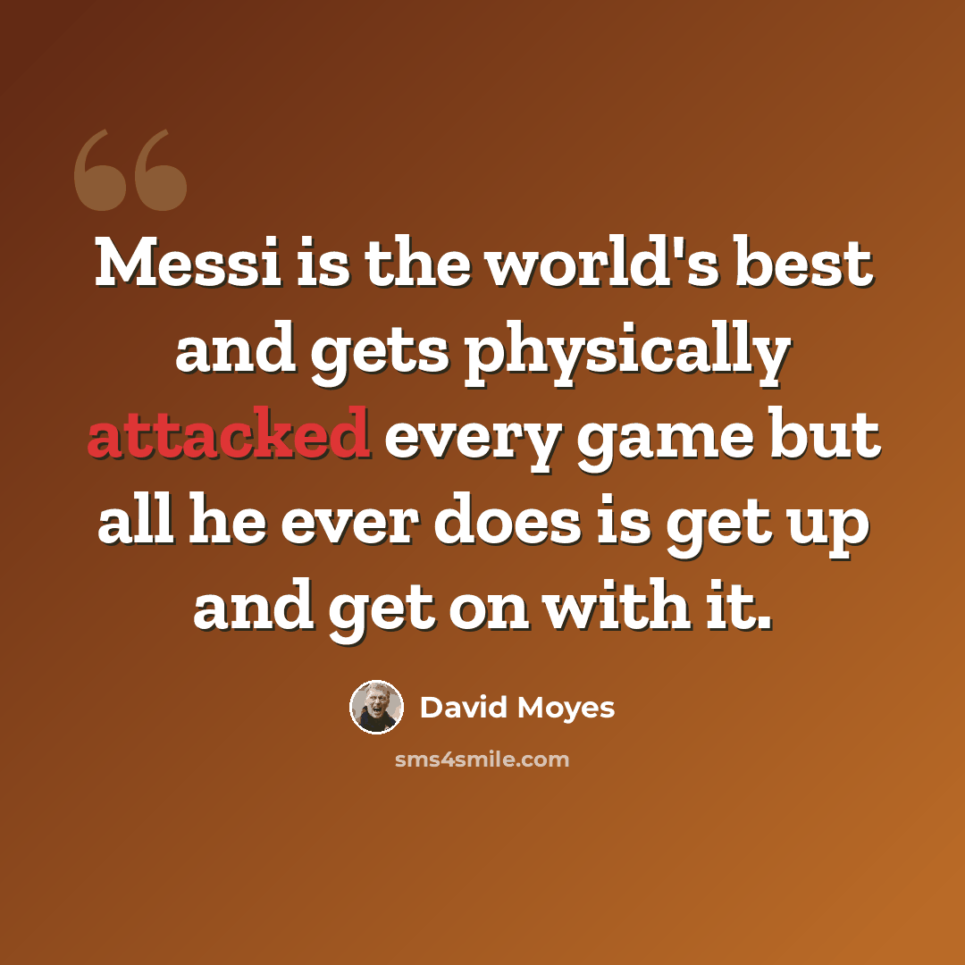 “Messi is the world's best and gets physically attacked every game but all he ever does is get up and get on with it.” quote by David Moyes