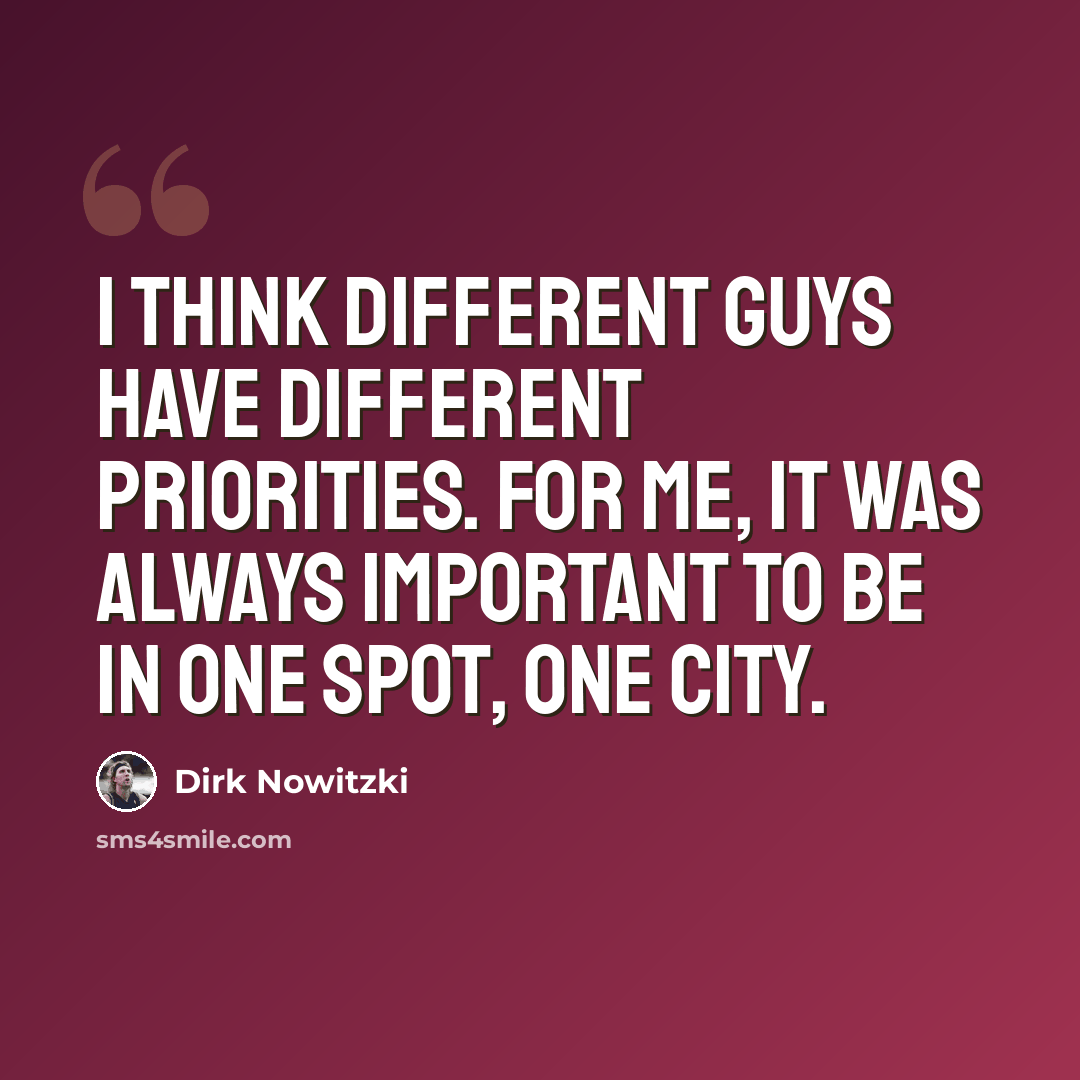 “I think different guys have different priorities. For me, it was always important to be in one spot, one city.” quote by Dirk Nowitzki