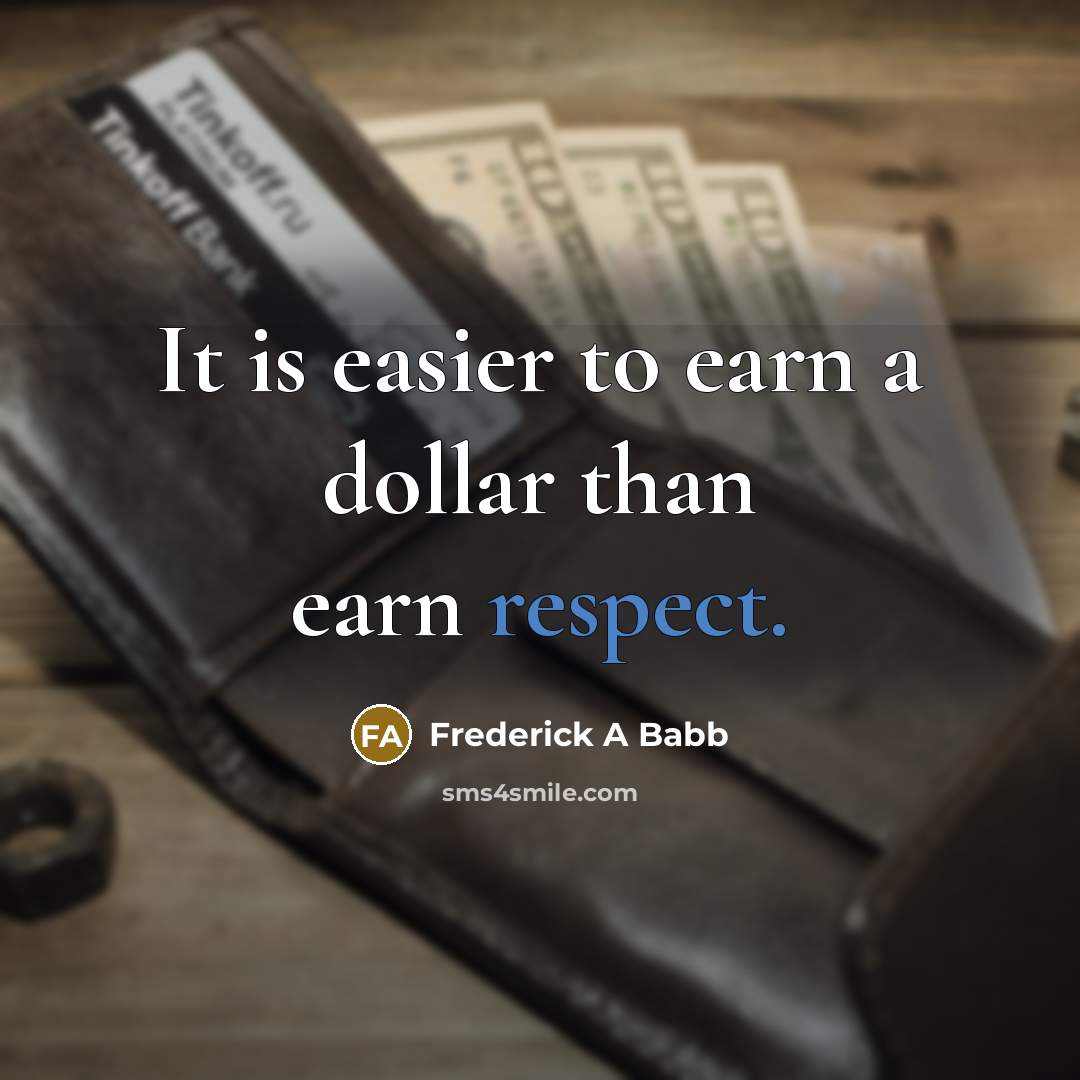 “It is easier to earn a dollar than earn respect.” quote by Frederick A Babb