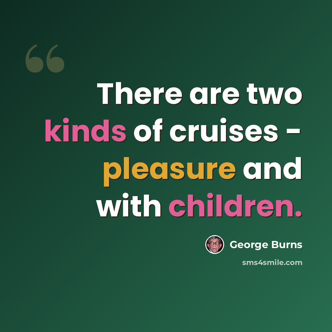 “There are two kinds of cruises - pleasure and with children.” quote by George Burns
