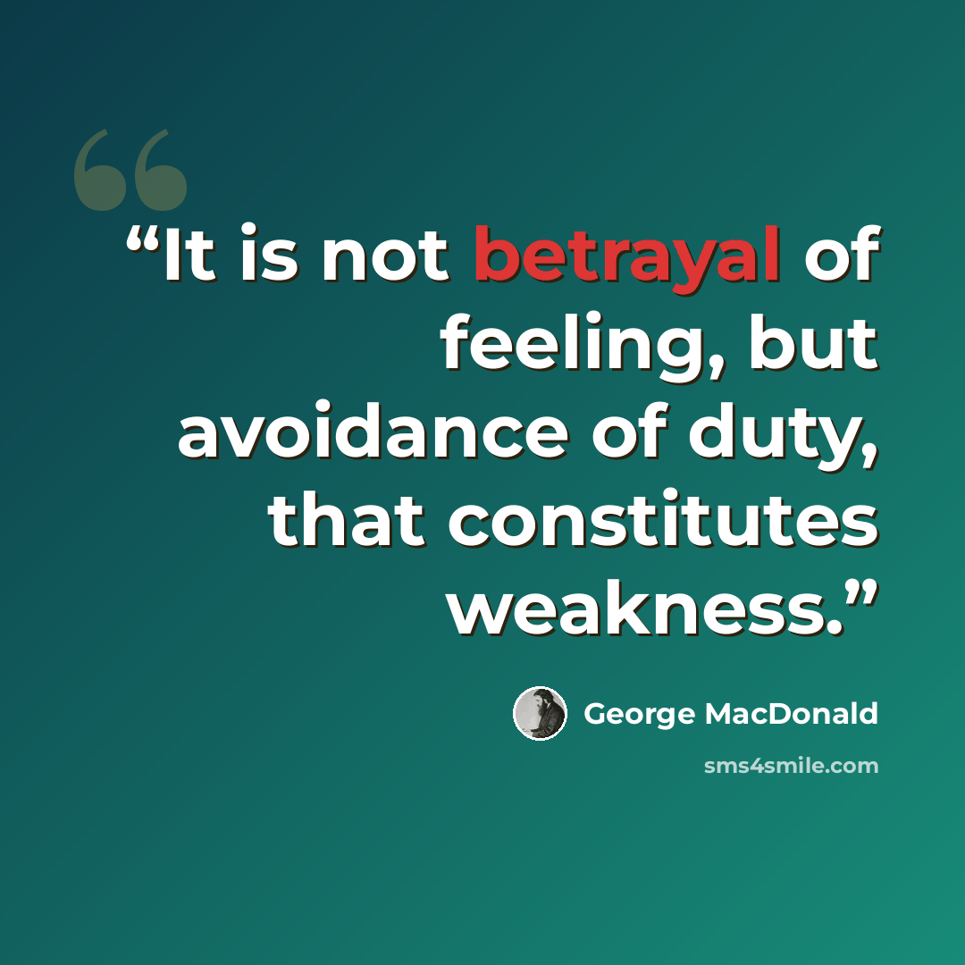 “It is not betrayal of feeling, but avoidance of duty, that constitutes weakness.” quote by George MacDonald