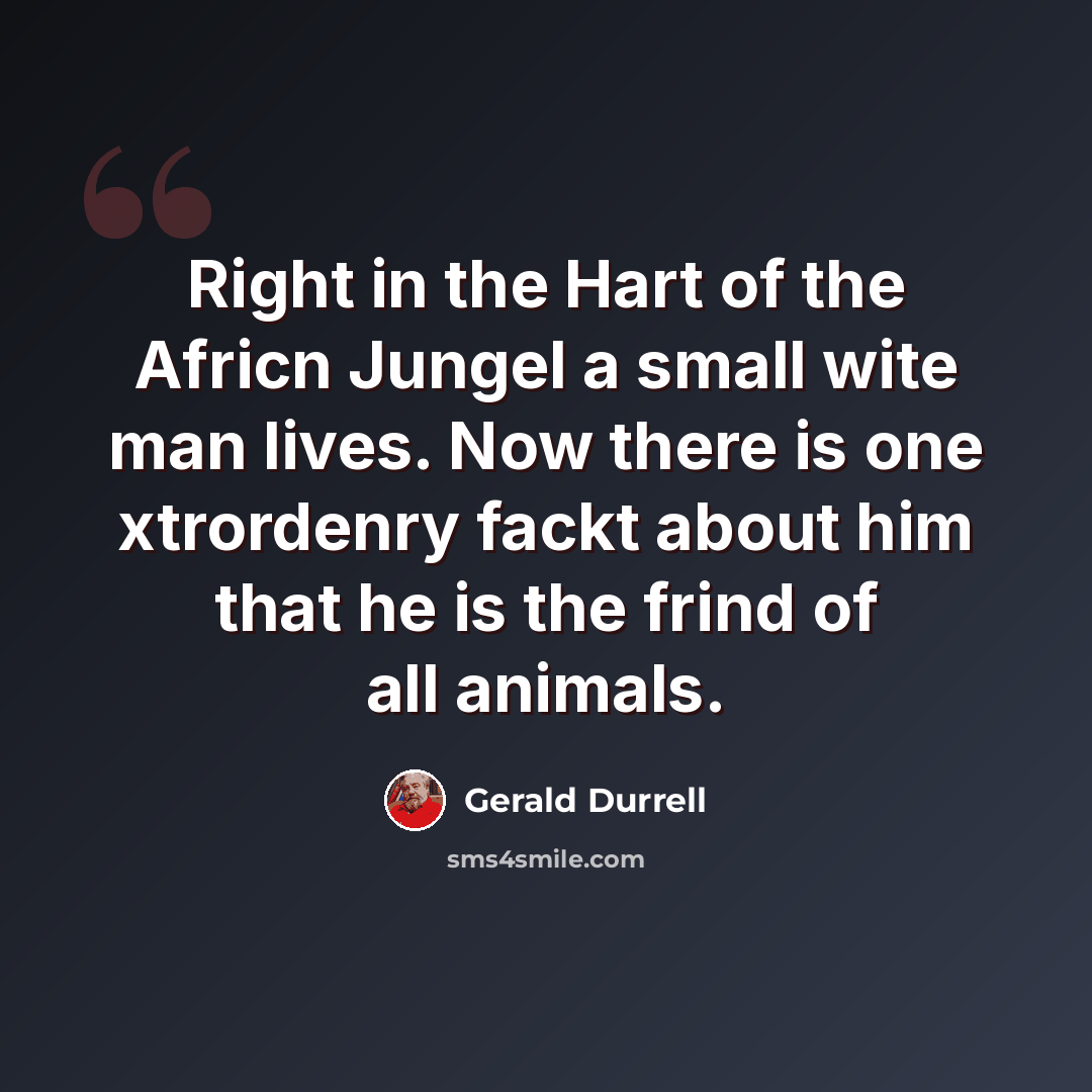 “Right in the Hart of the Africn Jungel a small wite man lives. Now there is one xtrordenry fackt about him that he is the frind of all animals.” quote by Gerald Durrell