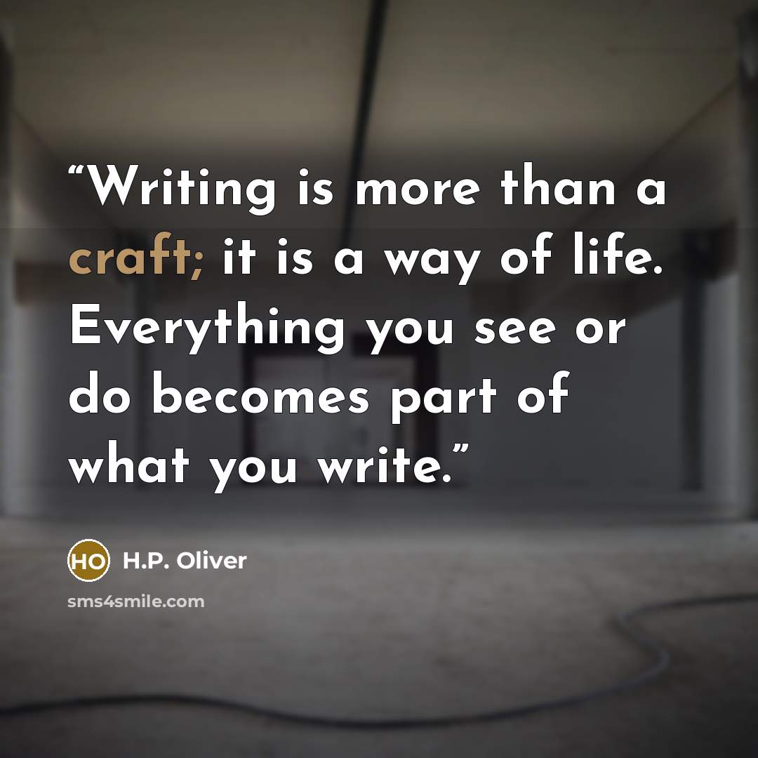 “Writing is more than a craft; it is a way of life. Everything you see or do becomes part of what you write.” quote by H.P. Oliver