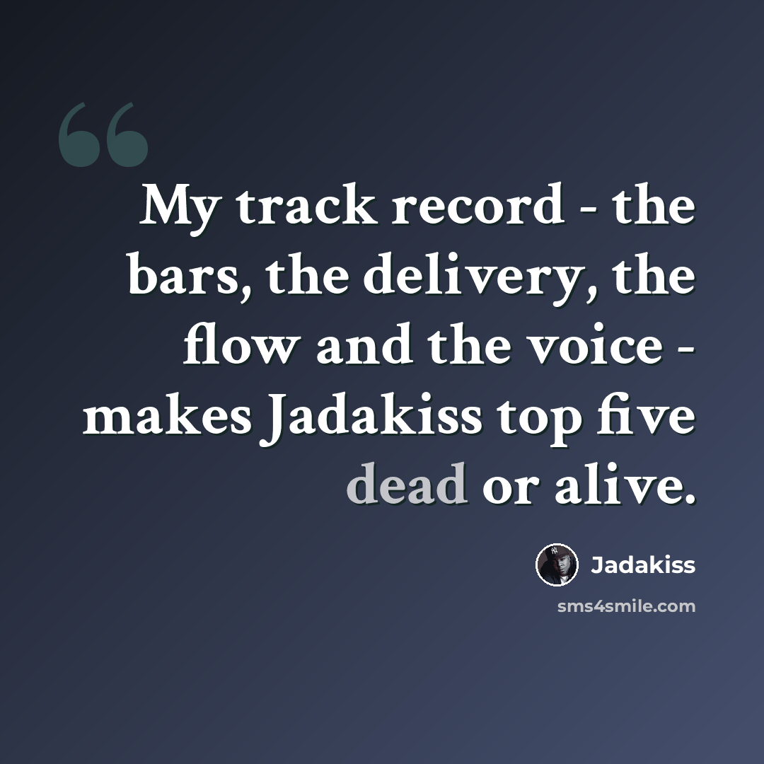 “My track record - the bars, the delivery, the flow and the voice - makes Jadakiss top five dead or alive.” quote by Jadakiss