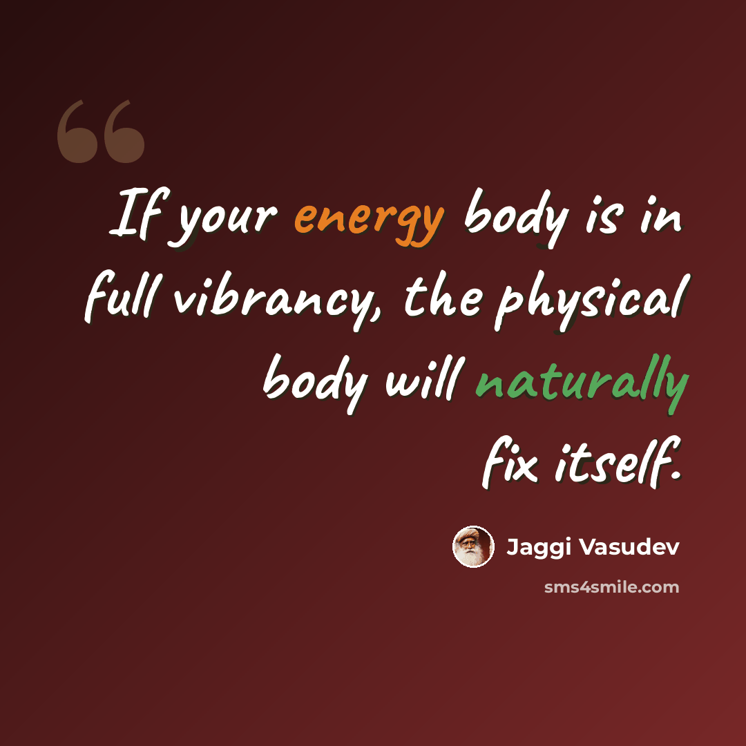 “If your energy body is in full vibrancy, the physical body will naturally fix itself.” quote by Jaggi Vasudev