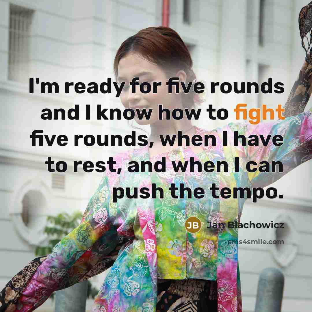 “I'm ready for five rounds and I know how to fight five rounds, when I have to rest, and when I can push the tempo.” quote by Jan Blachowicz